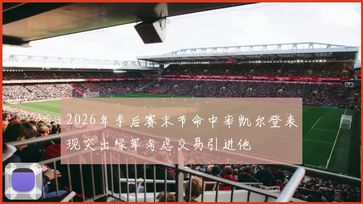 2026年季后赛末节命中率凯尔登表现突出绿军考虑交易引进他