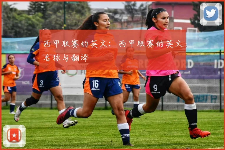 西甲联赛的英文：西甲联赛的英文名称与翻译