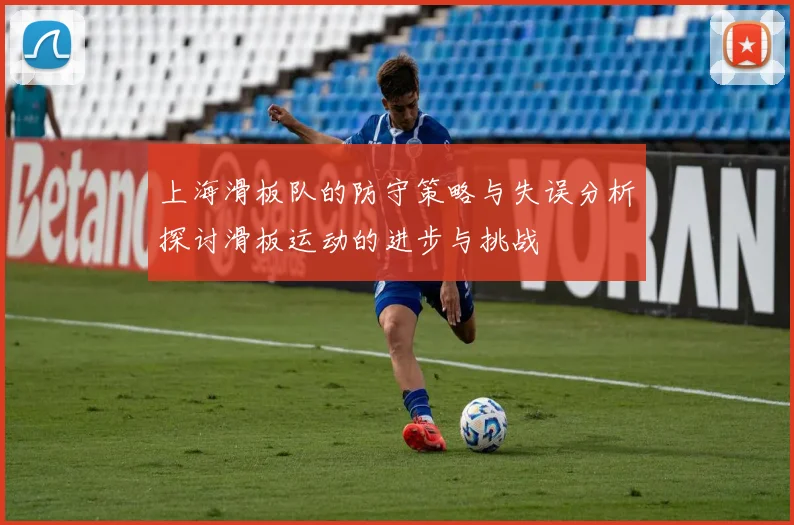 上海滑板队的防守策略与失误分析探讨滑板运动的进步与挑战
