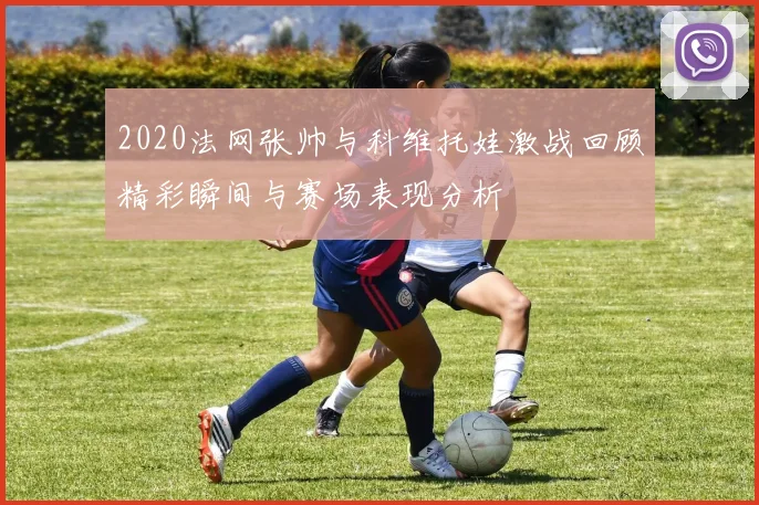 2020法网张帅与科维托娃激战回顾精彩瞬间与赛场表现分析